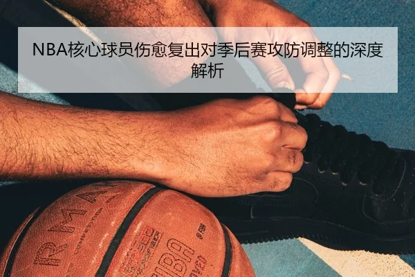 NBA核心球员伤愈复出对季后赛攻防调整的深度解析 | QSSports